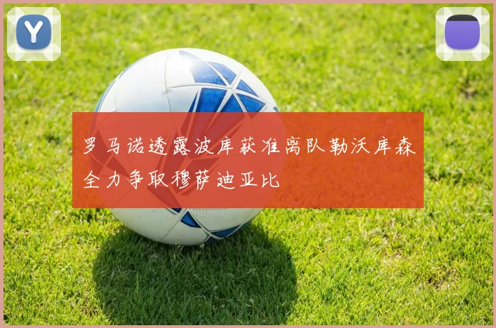 罗马诺透露波库获准离队勒沃库森全力争取穆萨迪亚比