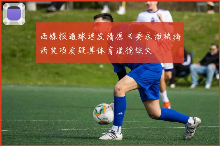 西媒报道球迷发请愿书要求撤销梅西奖项质疑其体育道德缺失