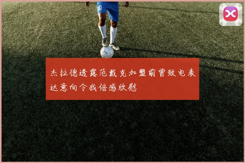杰拉德透露范戴克加盟前曾致电表达意向令我倍感欣慰