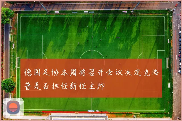 德国足协本周将召开会议决定克洛普是否担任新任主帅