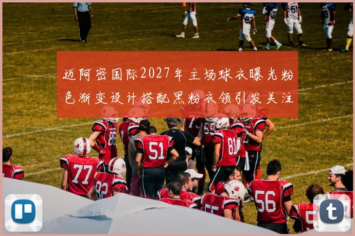 迈阿密国际2027年主场球衣曝光粉色渐变设计搭配黑粉衣领引发关注