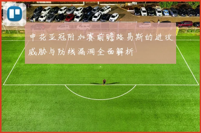 申花亚冠附加赛前瞻路易斯的进攻威胁与防线漏洞全面解析